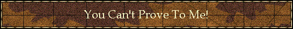 You Can't Prove To Me!